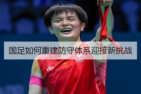 国足如何重建防守体系迎接新挑战